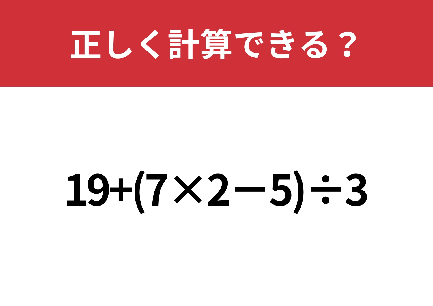 基礎的な問題!「19+(7×2−5)÷3」正しく計算できる?