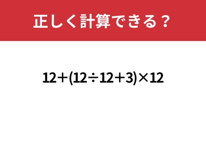あなたの実力が試される！「12+(12÷12+3)×12」正しく計算できる？