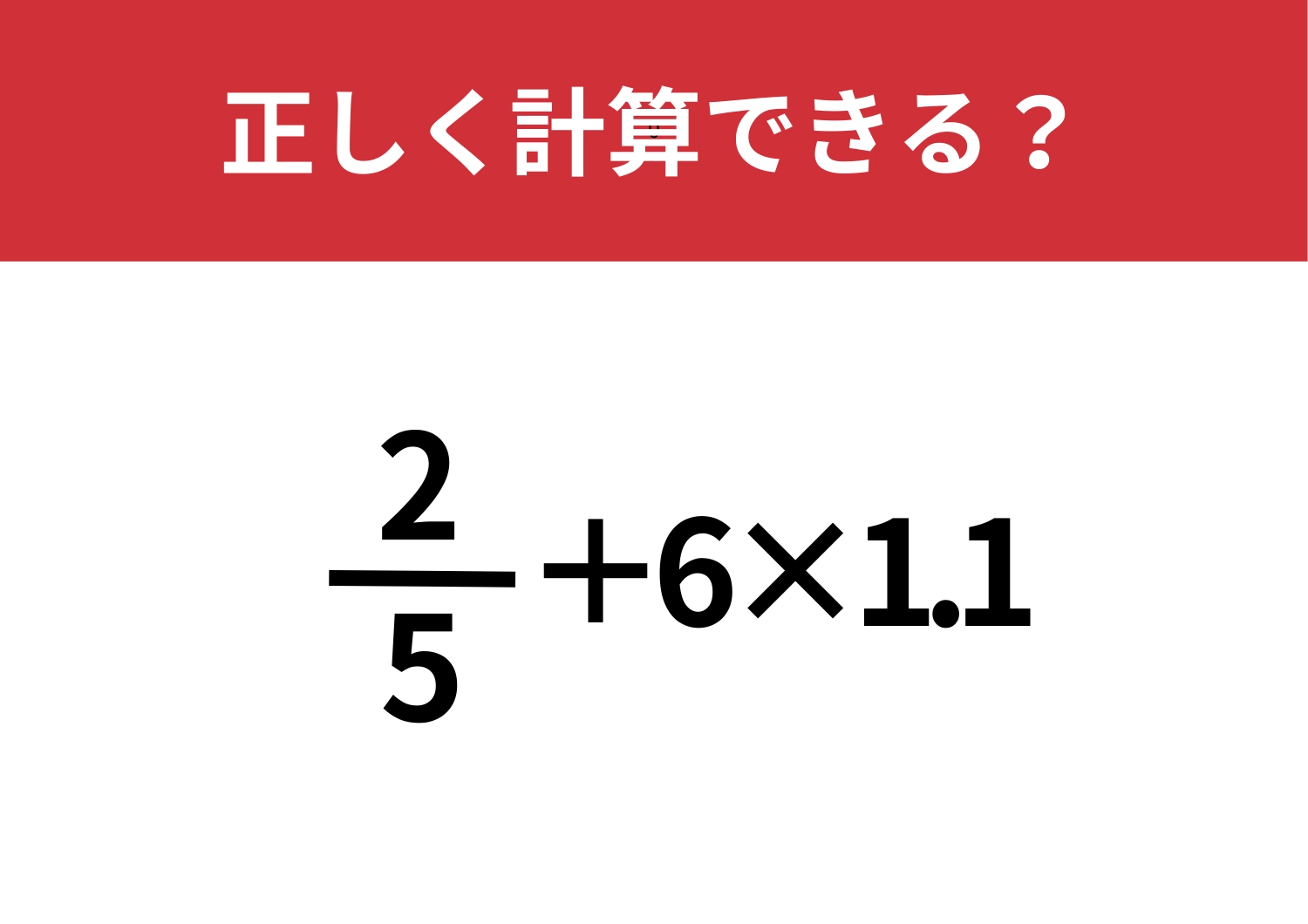 見た目にとらわれないで！「2/5+6×1.1」正しく計算できる？
