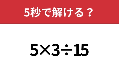 大人ならサクッと解けてほしい！「5×3÷15」5秒で解ける？