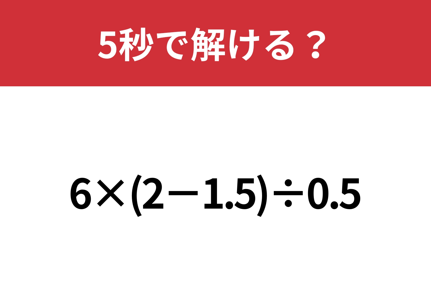 あなたの実力を試してみて！「6×(2−1.5)÷0.5」5秒で解ける？