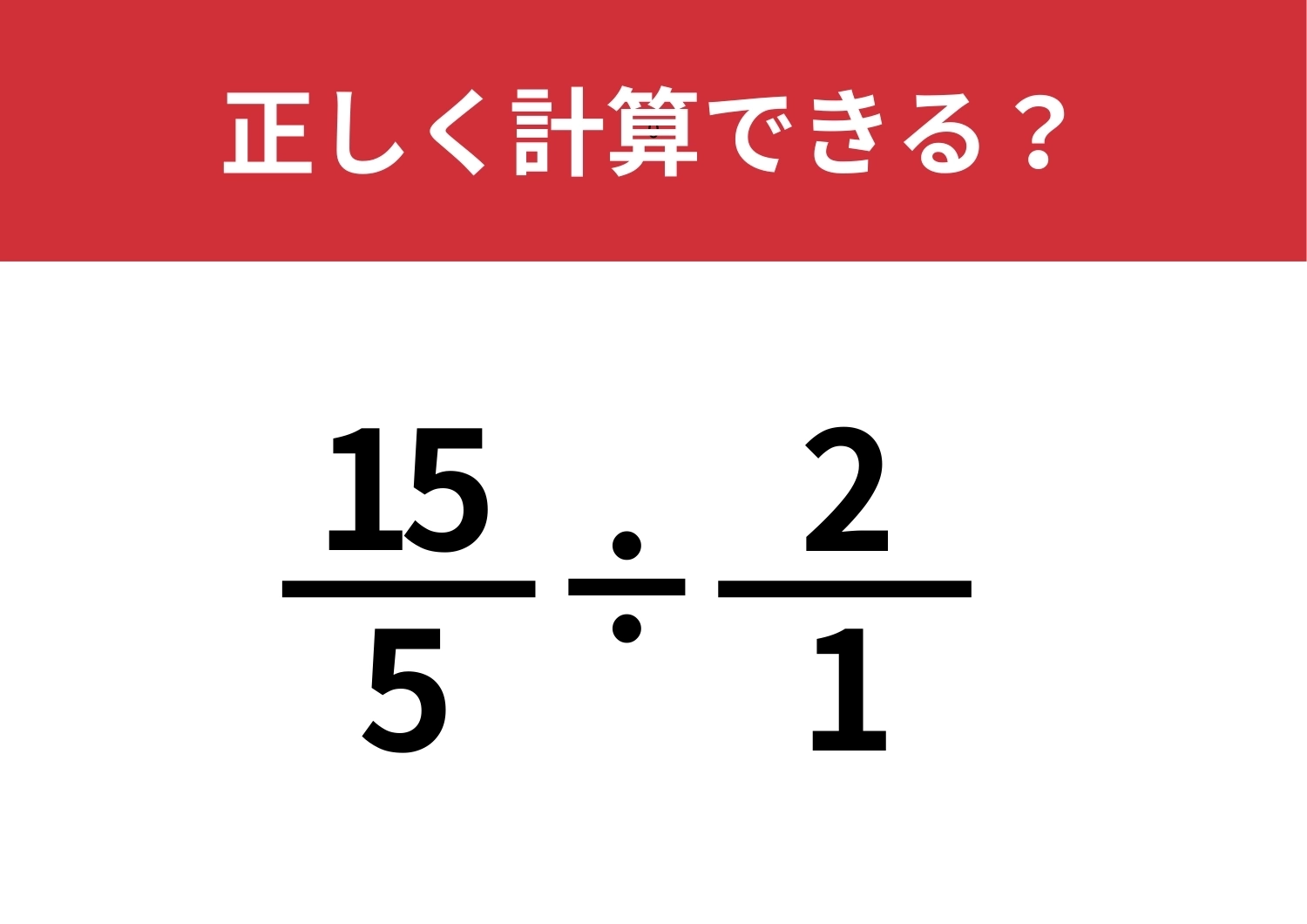 最後まで気が抜けない!答え方は複数?「15/5÷2/1」正しく計算できる?のメイン画像