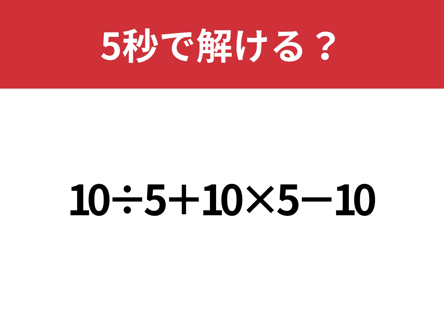 これが解ければ困ることなし！「10÷5+10×5−10」5秒で解ける？