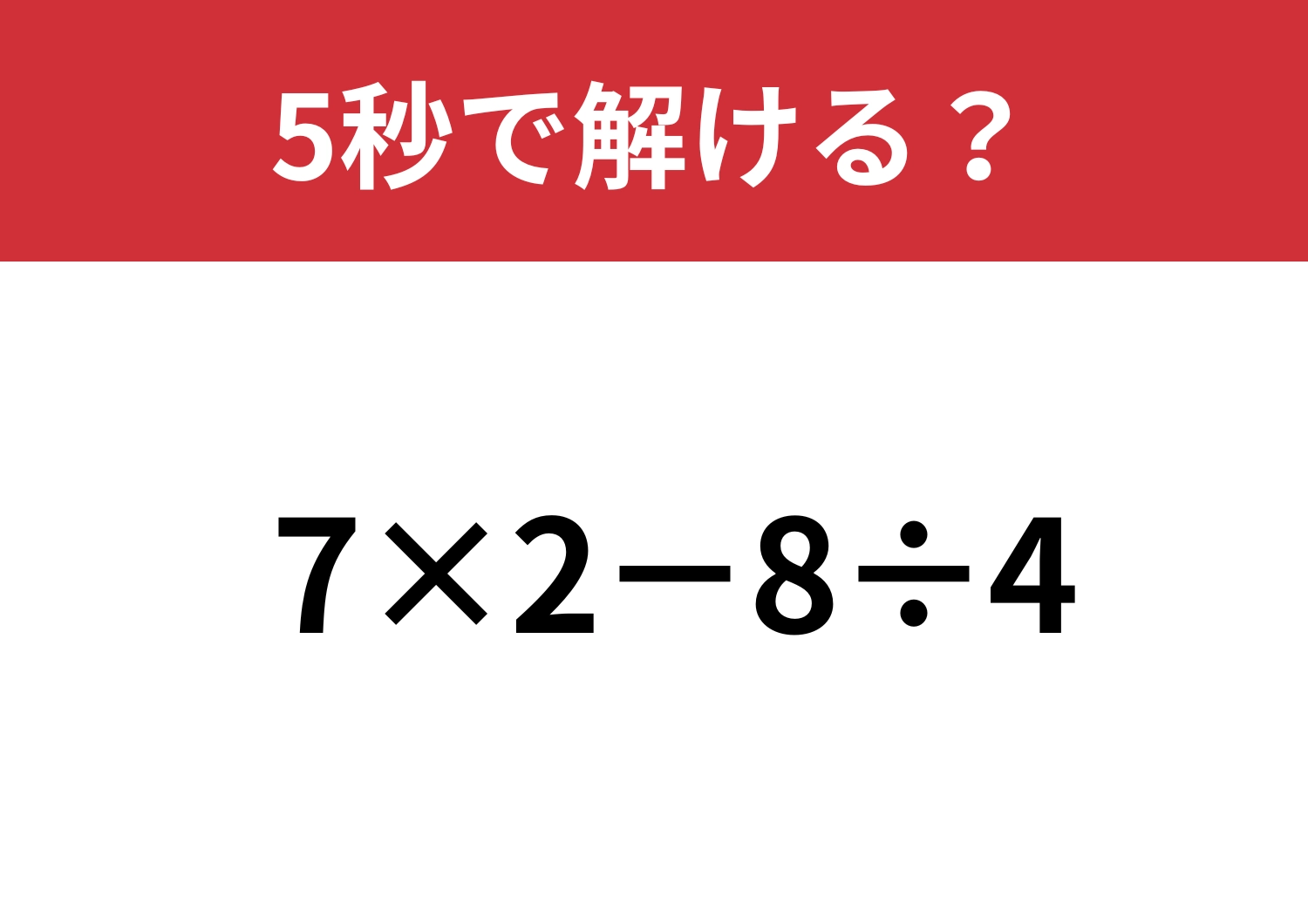 計算力が試される！？「7×2−8÷4」5秒で解ける？