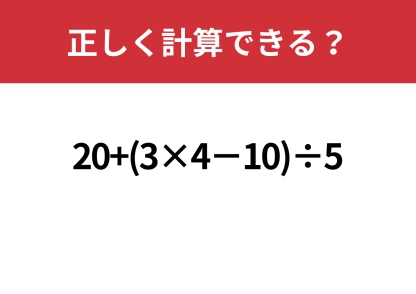 テンポよく解ける？「20+(3×4−10)÷5」正しく解ける？