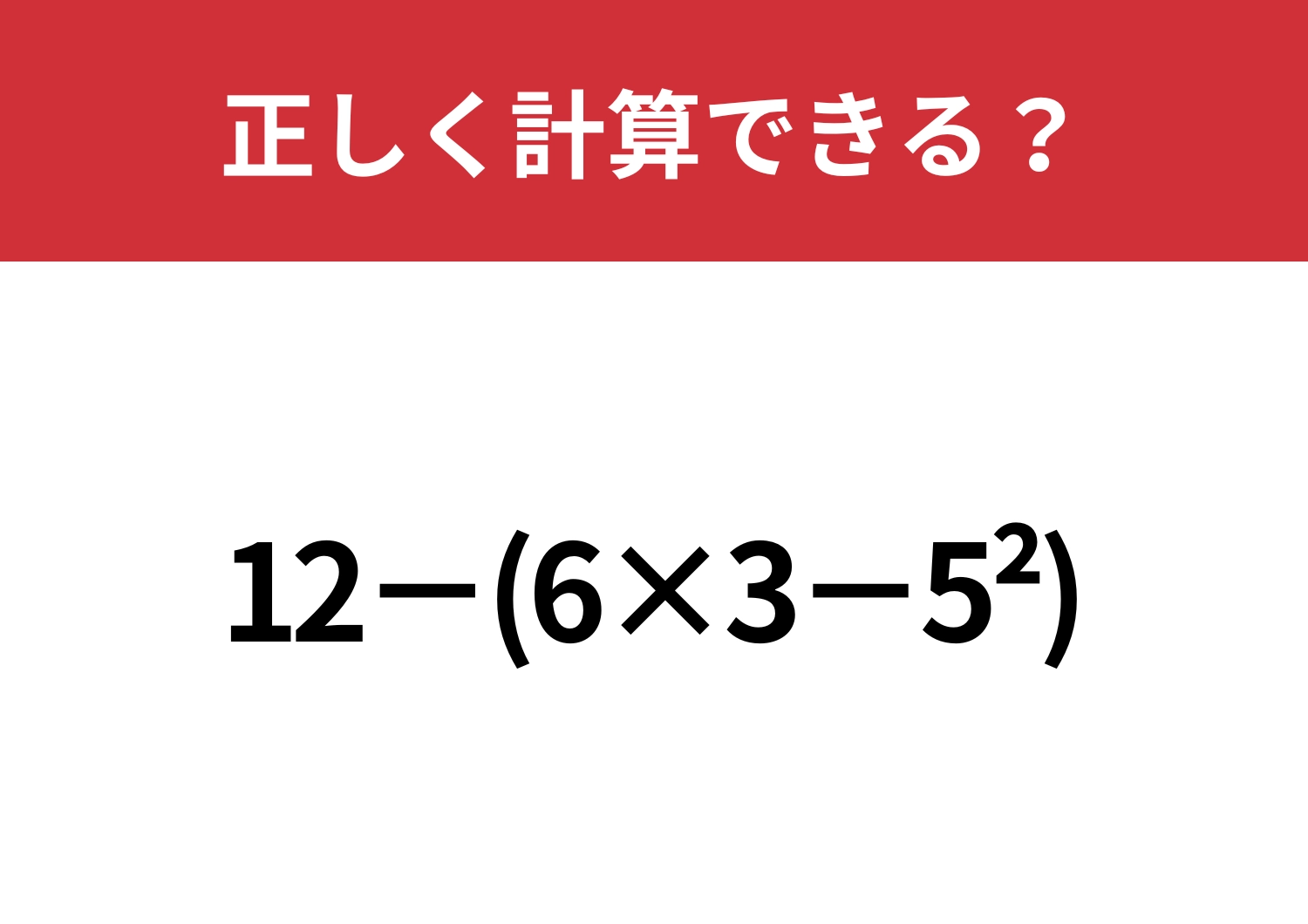 この計算って覚えてる？「12−(6×3−5^2)」正しく計算できる？