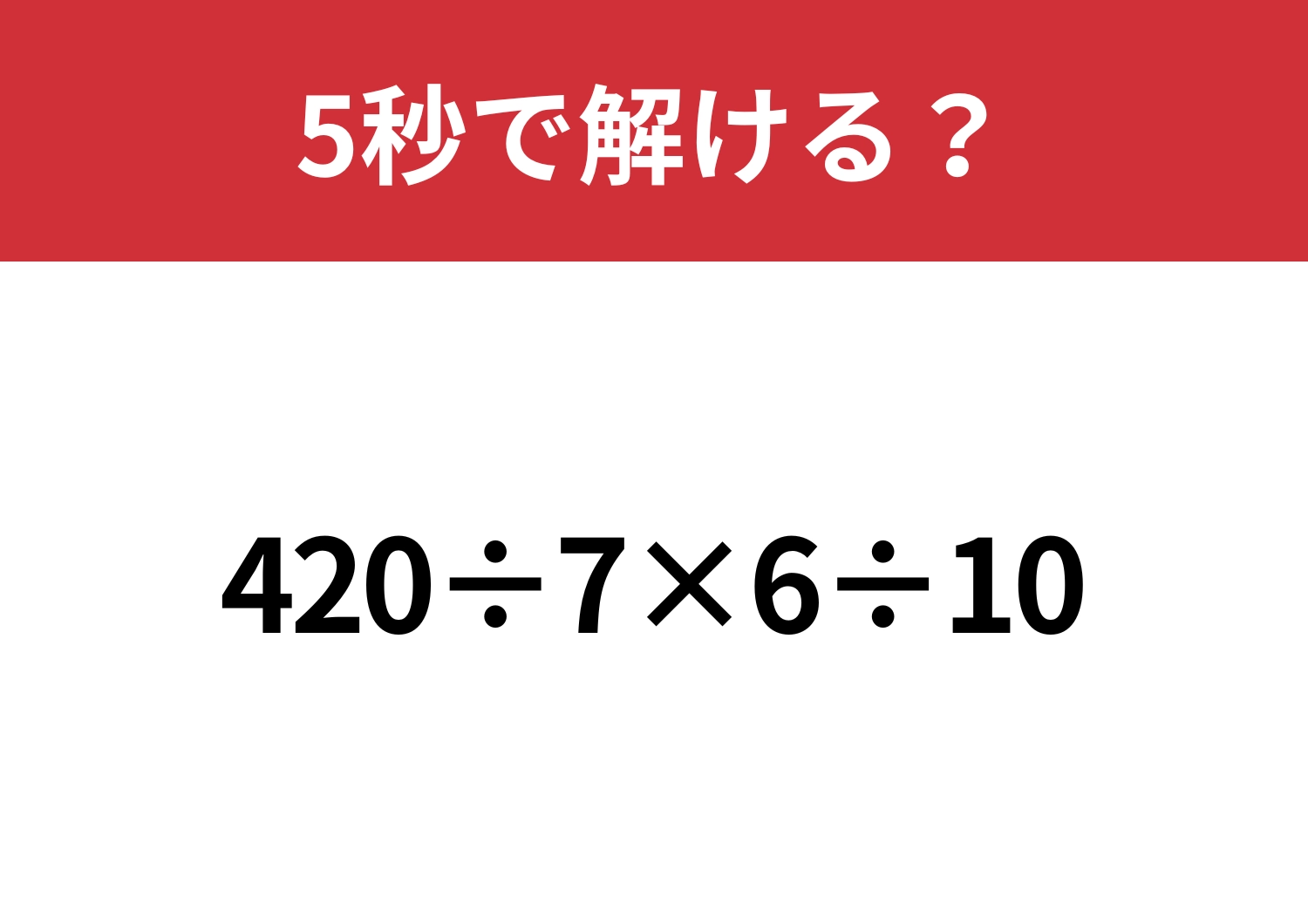 シンプルだけど間違えやすい問題かも？「420÷7×6÷10」5秒で解ける？
