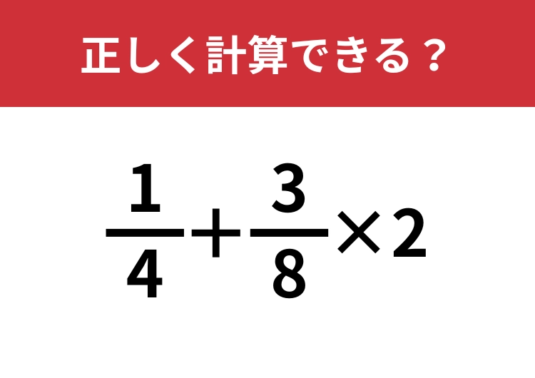 分数の計算って覚えてる？「1/4+3/8×2」正しく計算できる？