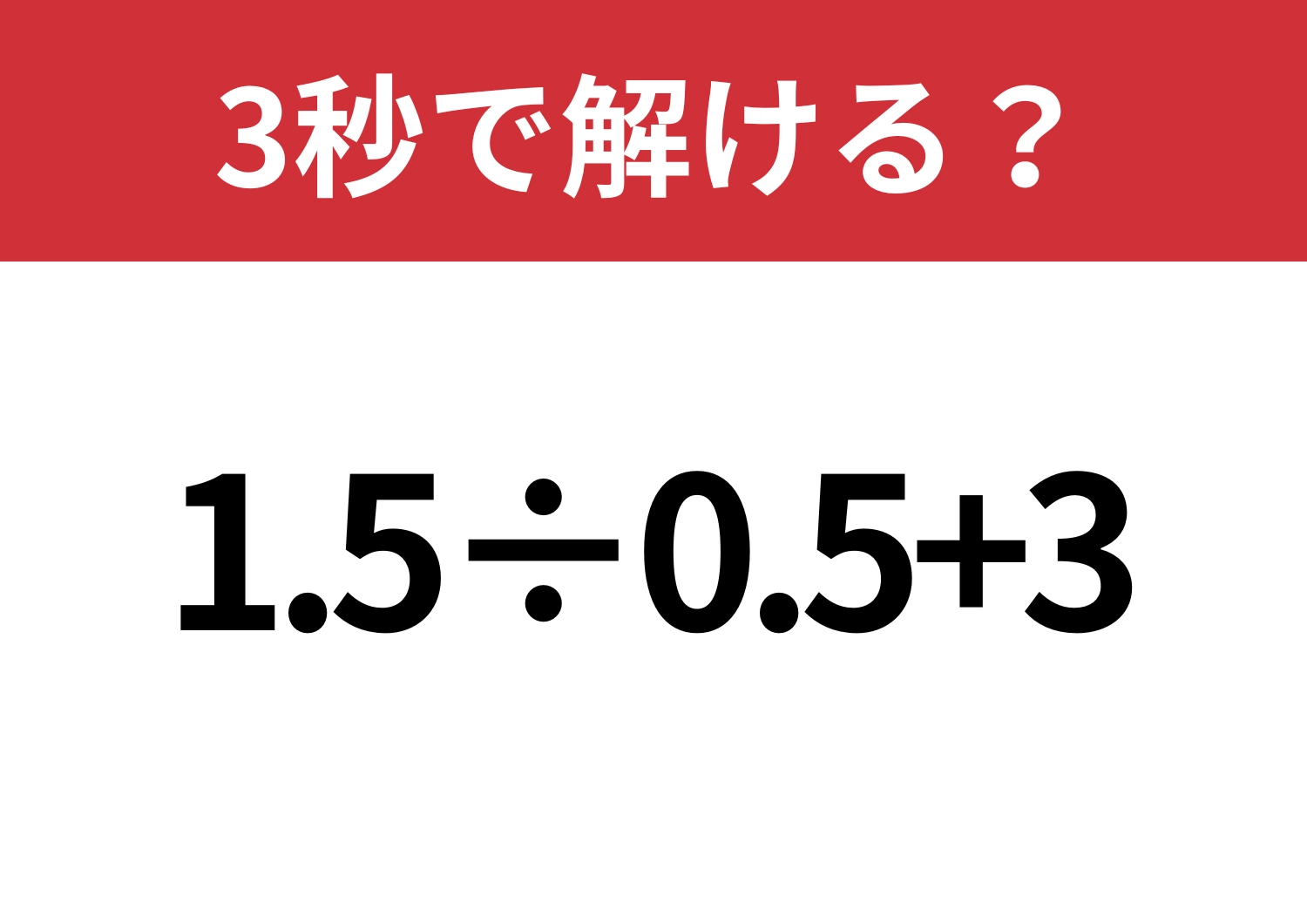 大人なら間違えないでほしい!「1.5÷0.5+3」3秒で解ける?