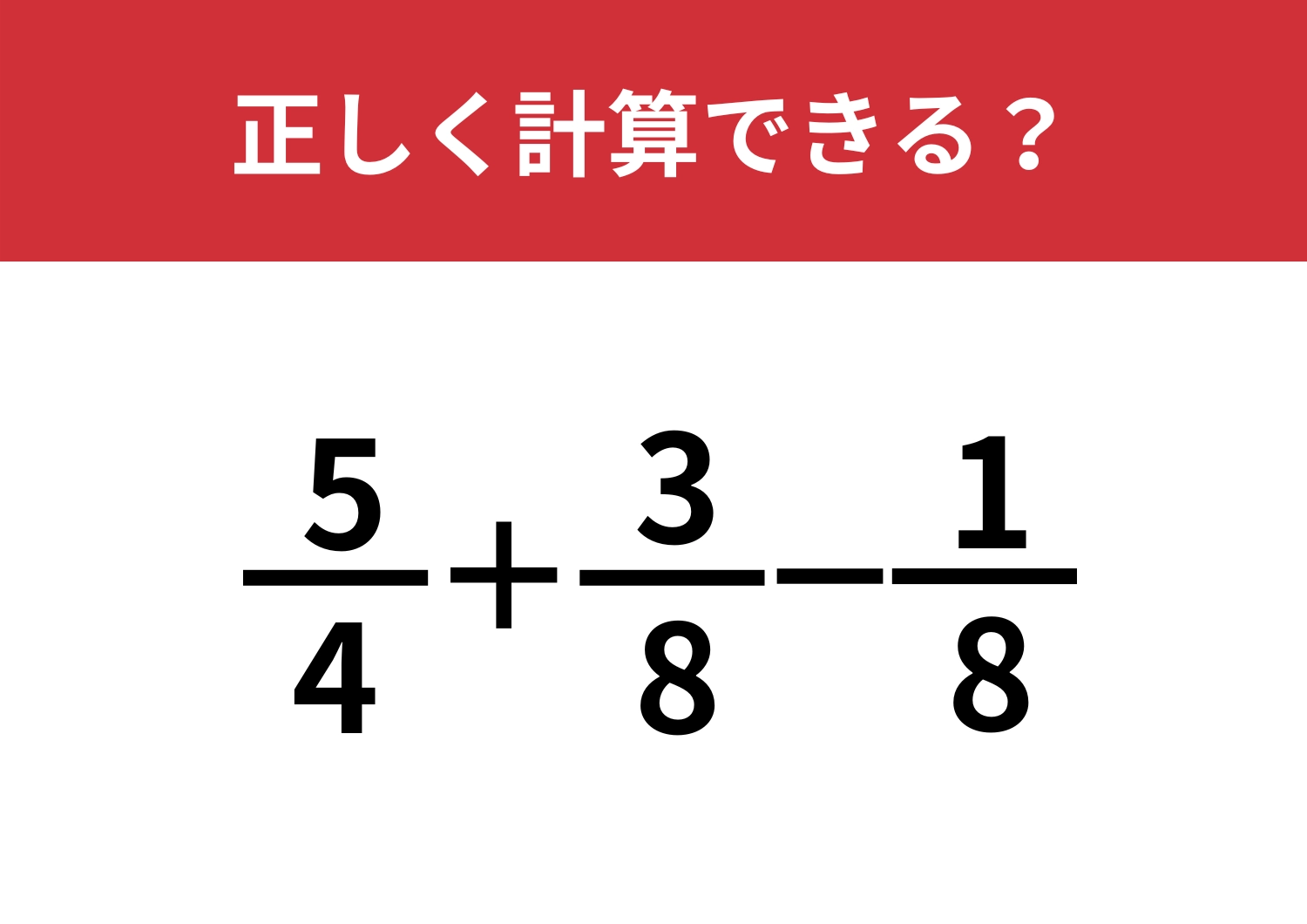 意外と解けない大人が多いかも？「5/4+3/8−1/8」正しく計算できる？のメイン画像