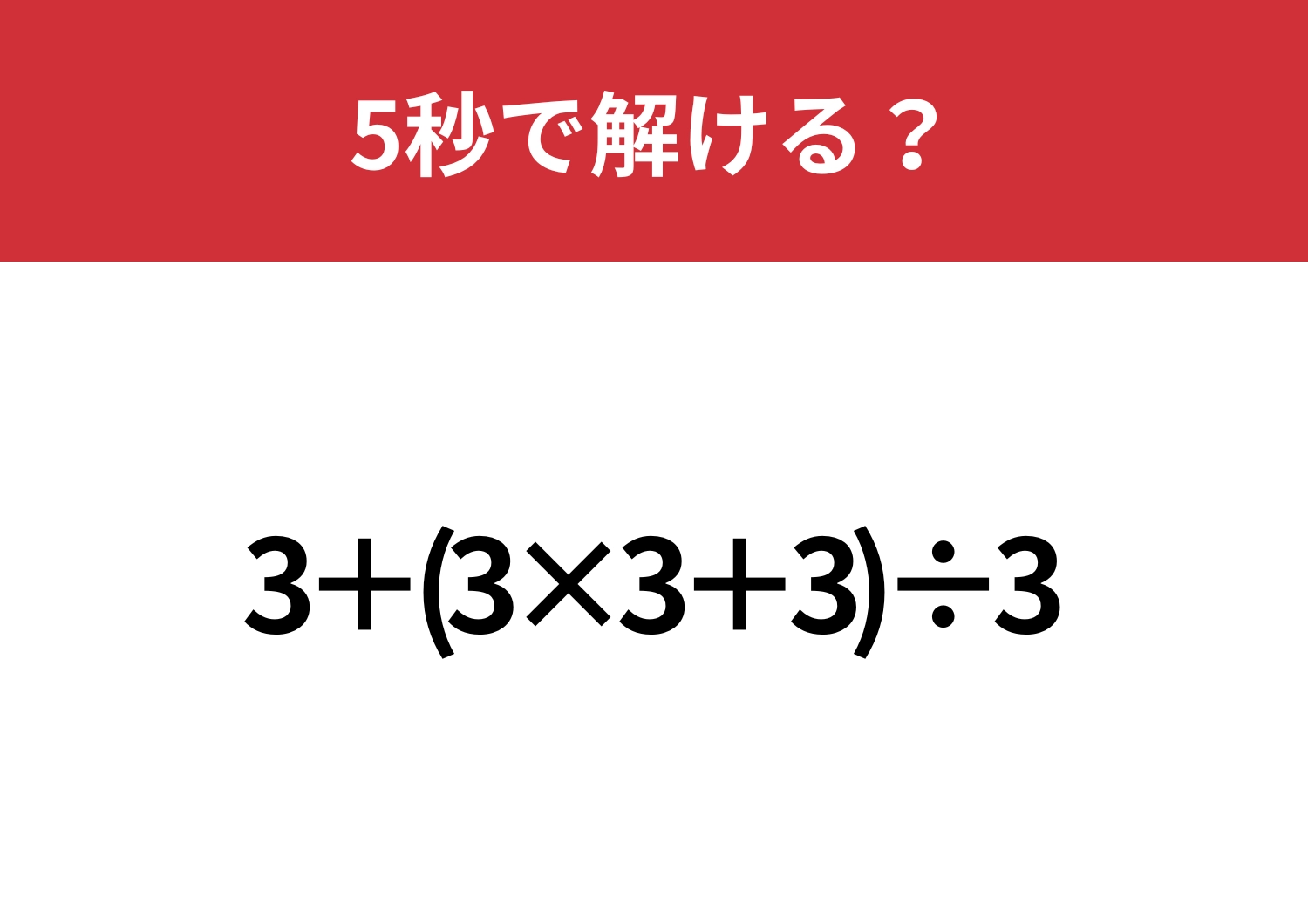 これが解ければ困ることはないかも！「3+(3×3+3)÷3」5秒で解ける？