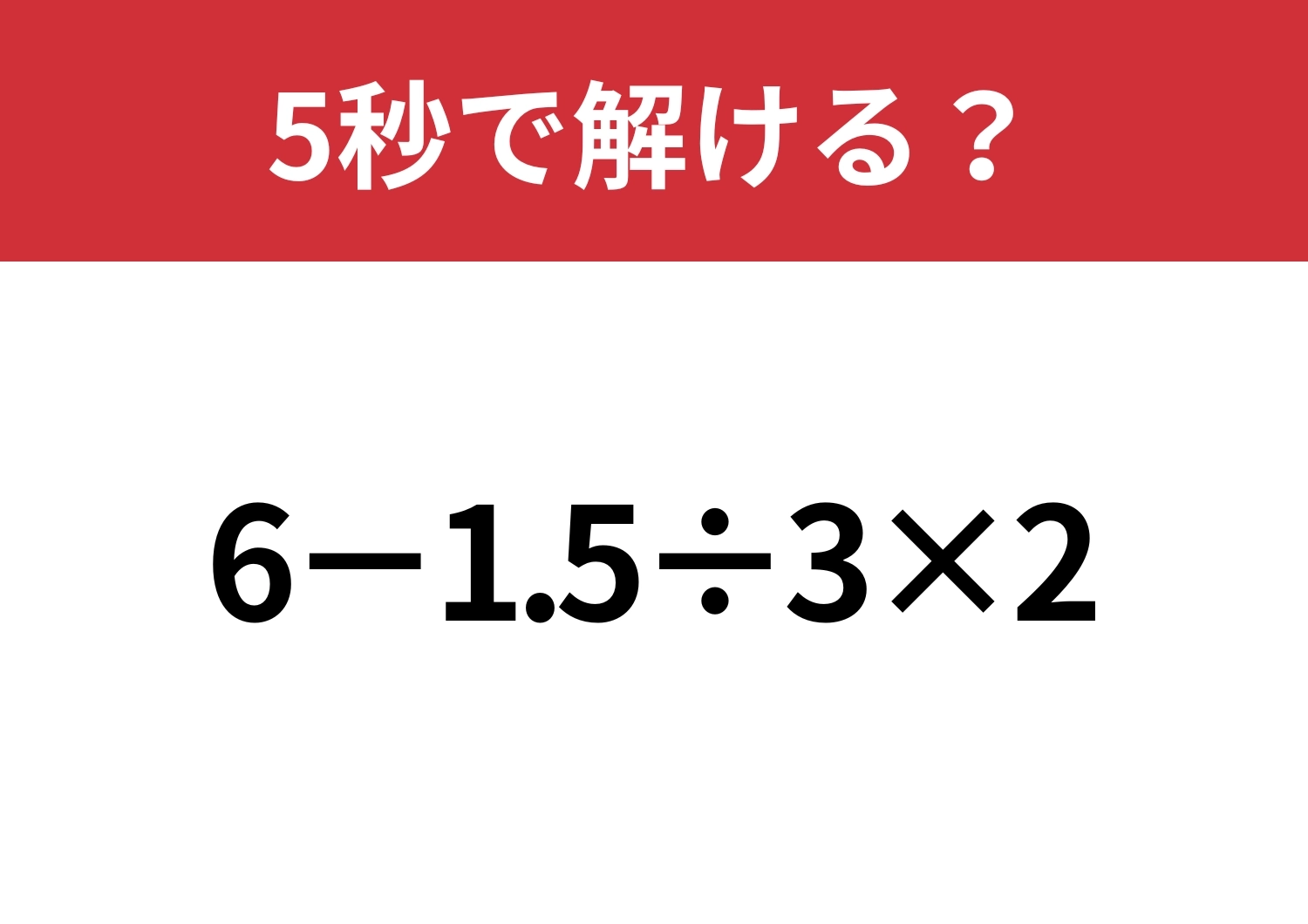 大人は間違えると恥ずかしいかも！？「6−1.5÷3×2」5秒で解ける？のメイン画像