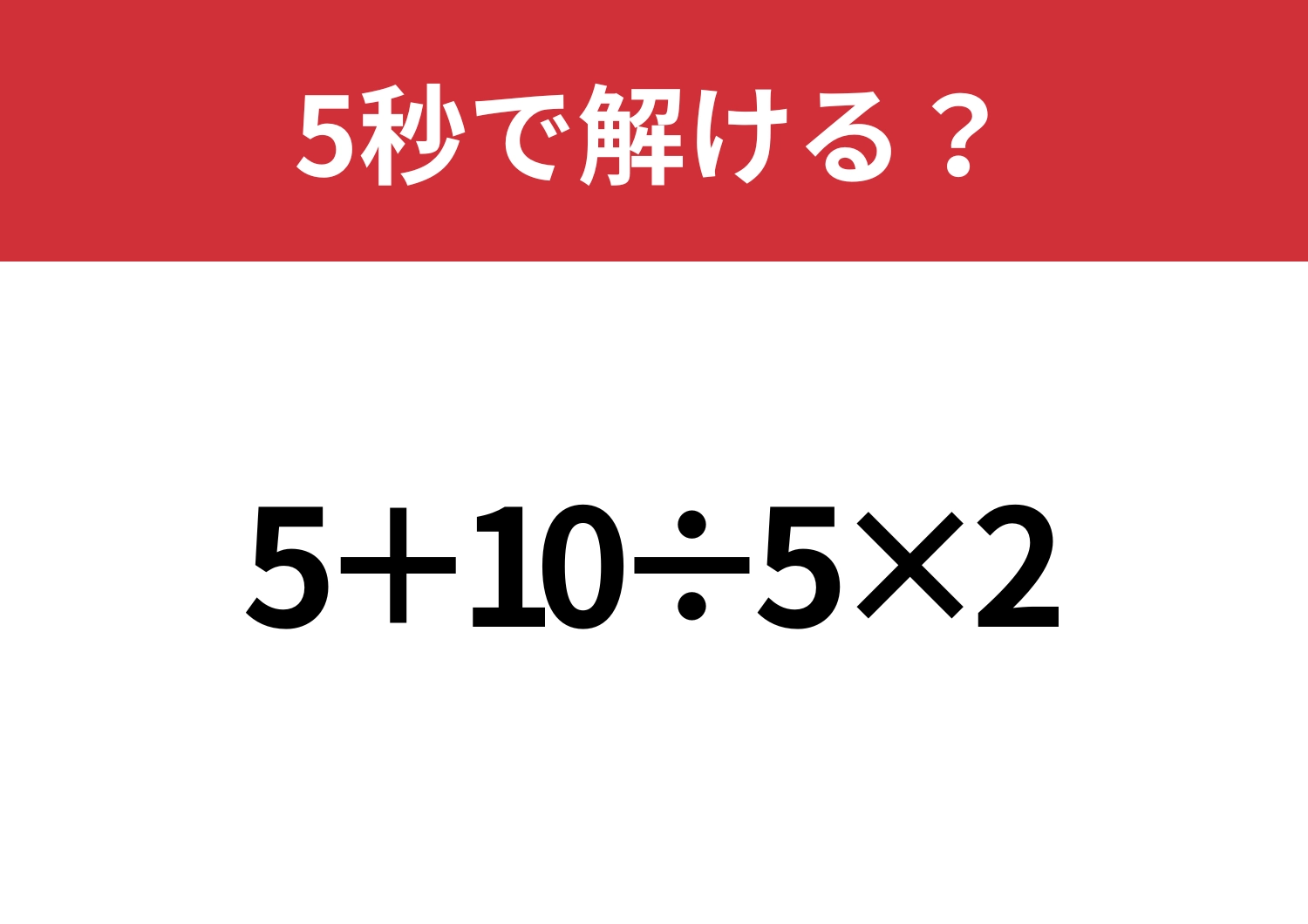 あなたの実力を試してみて！「5+10÷5×2」5秒で解ける？