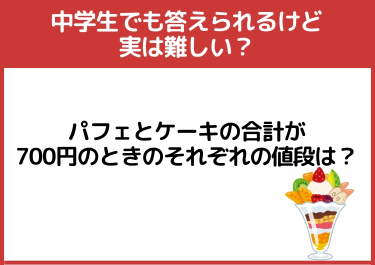 中学生でも答えられるけど実は難しい?「パフェとケーキの合計が700円のときのそれぞれの値段」は?のメイン画像