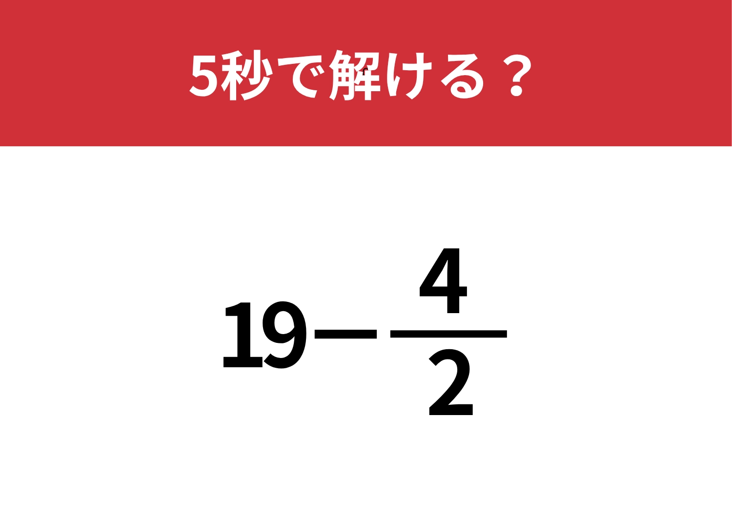 正解できない人はいないかも!?「19−4/2」5秒で解ける?