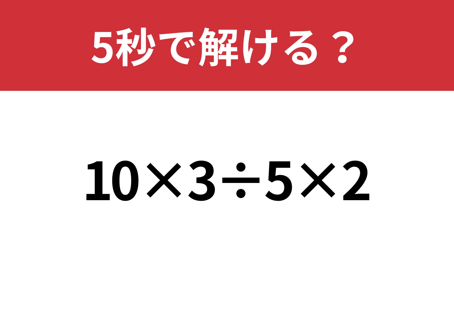 単純な問題！「10×3÷5×2」5秒で解ける？のメイン画像