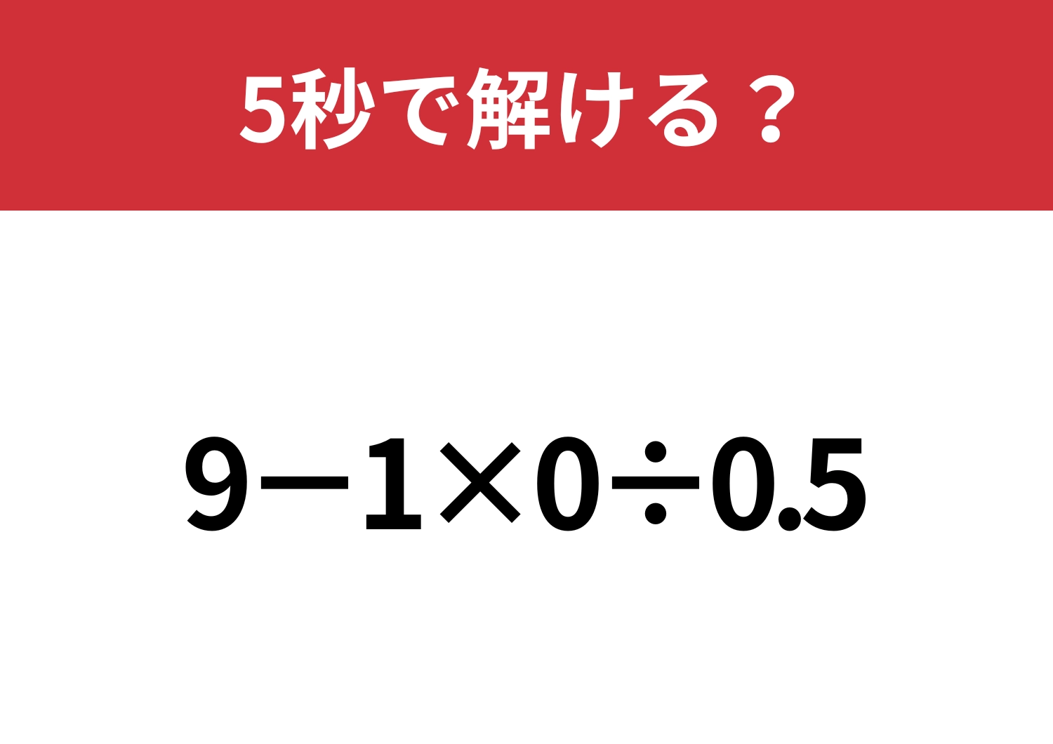 大人は間違えると恥ずかしいかも!?「9−1×0÷0.5」5秒で解ける?