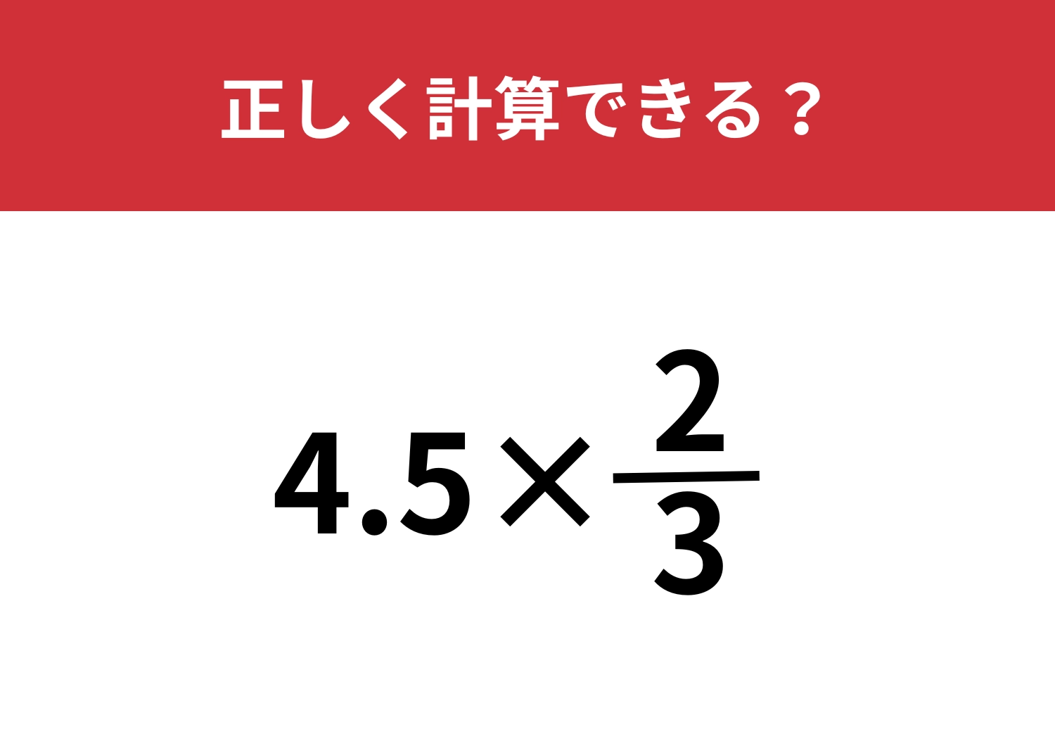 意外と正答率が低い問題！「4.5×2÷3」正しく計算できる？