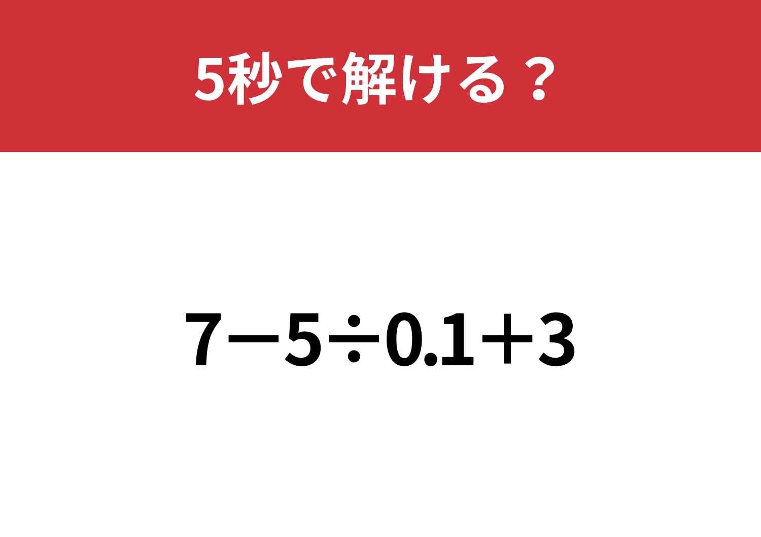 小数の割り算は意外な難問かも？「7−5÷0.1+3」5秒で解ける？