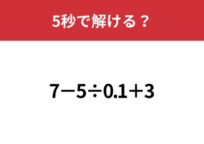 小数の割り算は意外な難問かも？「7−5÷0.1+3」5秒で解ける？