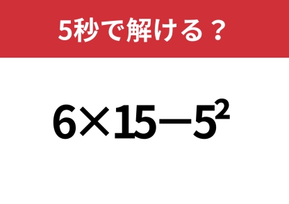 大人でも迷う?「6×15−5^2」5秒で解ける?
