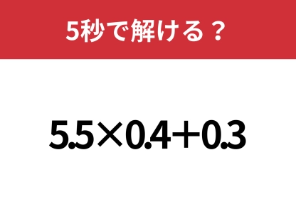 小数の計算には注意して！「5.5×0.4+0.3」5秒で解ける？
