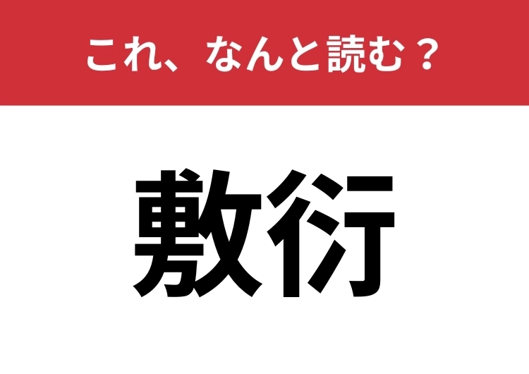 【敷衍】はなんと読む?この漢字が読める人はかなり凄い!のメイン画像
