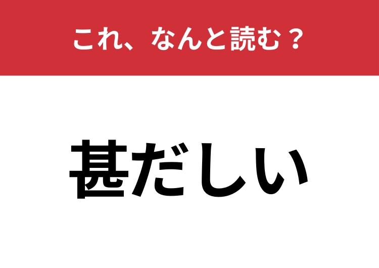 【甚だしい】はなんと読む？あなたは正しく読めていますか？