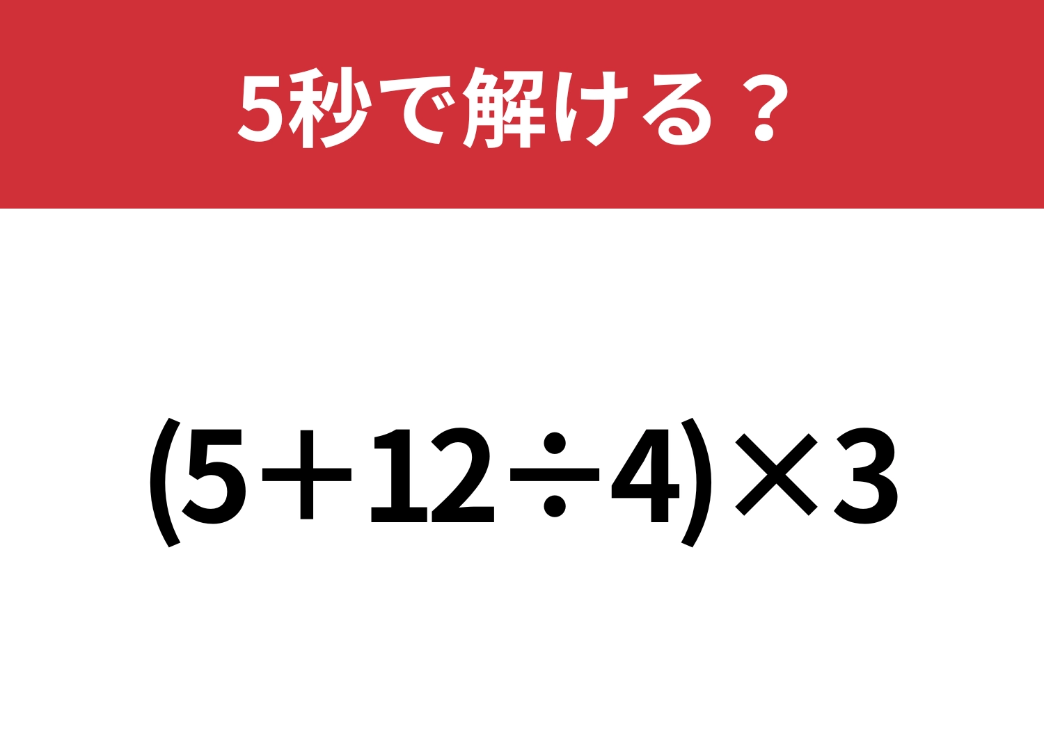 あなたの実力を試してみて!「(5+12÷4)×3」5秒で解ける?