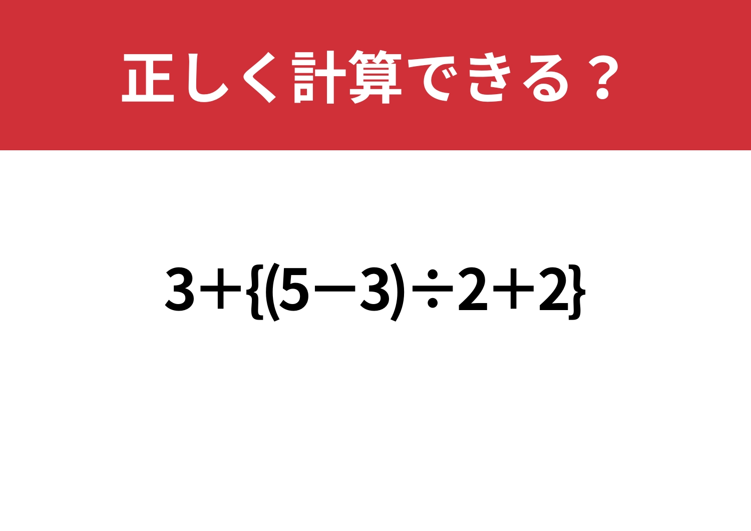 難しく考えてない？「3+{(5−3)÷2+2}」正しく計算できる？のメイン画像