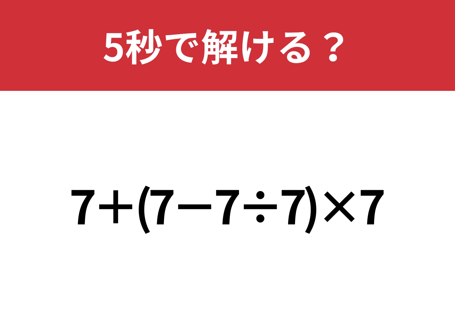 間違えずに計算できる？「7+(7−7÷7)×7」5秒で解ける？