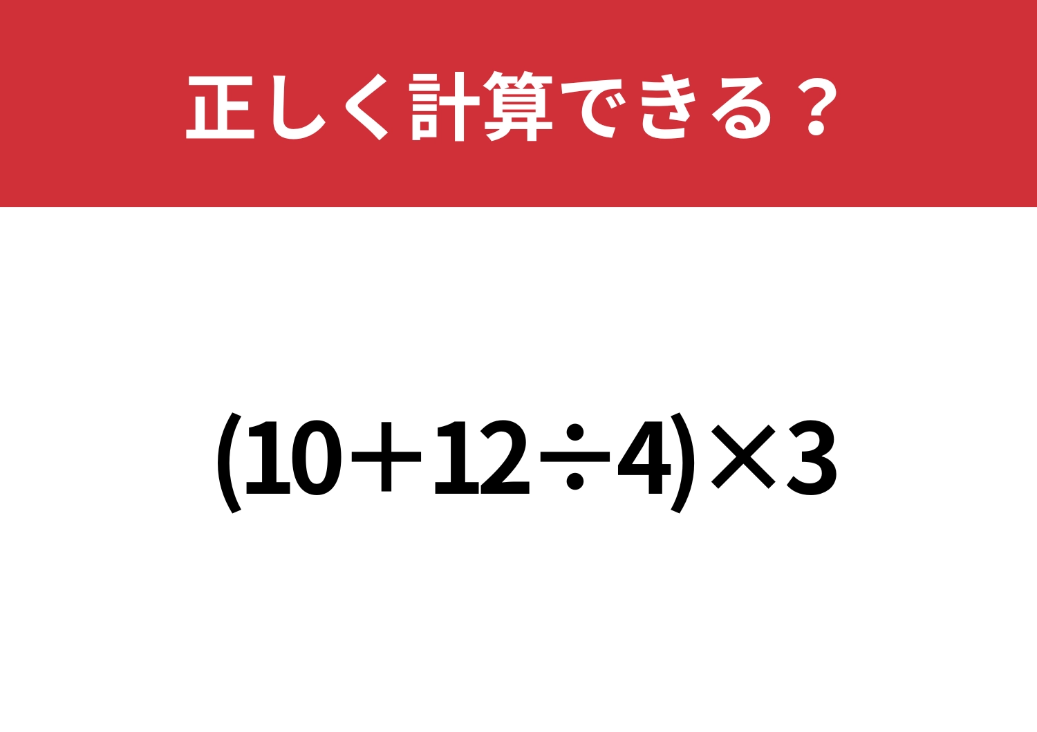 覚えているつもりでも意外と忘れているかも？「(10+12÷4)×3」正しく計算できる？