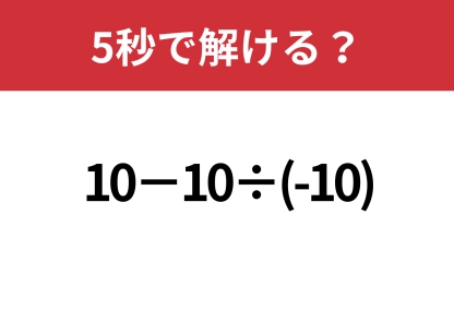 見落とし注意！「10−10÷(-10)」5秒で解ける？