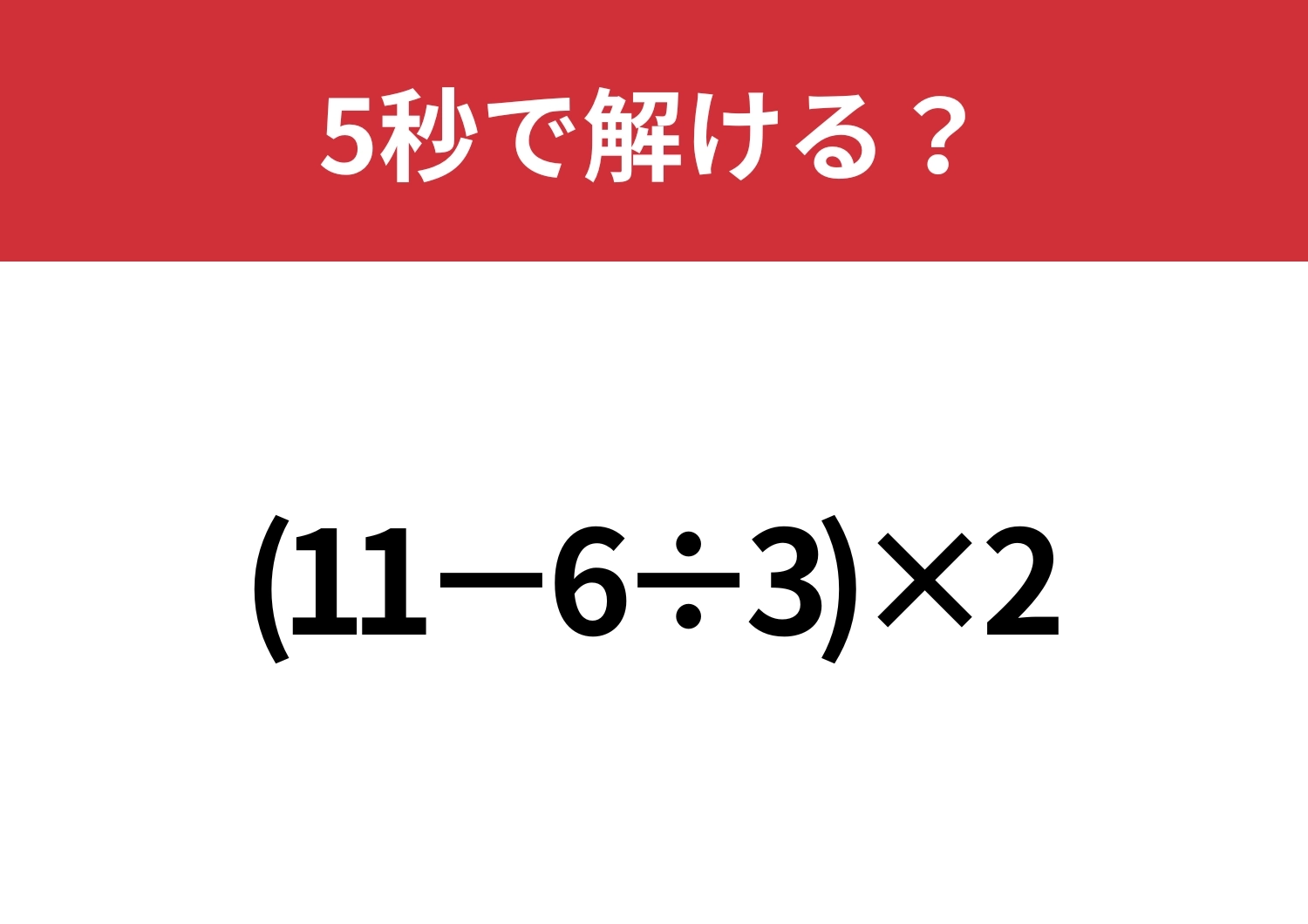 油断してると間違えるかも!?「(11−6÷3)×2」5秒で解ける?のメイン画像