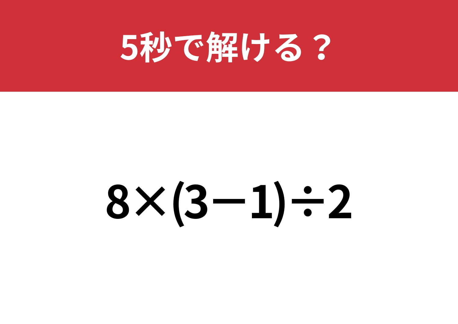 シンプルだけど解き方に迷うかも！？「8×(3−1)÷2」5秒で解ける？