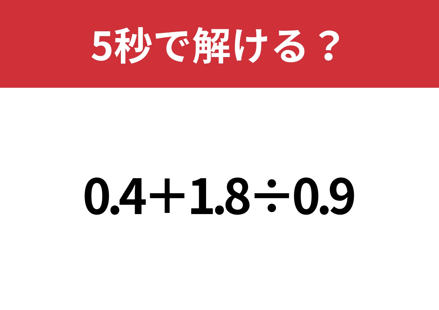 小数の計算は思ったよりも難しいかも？「0.4+1.8÷0.9」5秒で解ける？