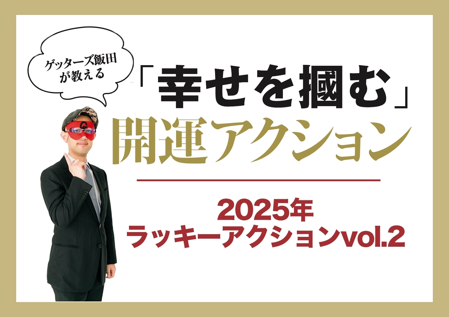 ゲッターズ飯田が教える！2025年・下半期に向けて運気をアップさせるラッキーアクションvol.2のメイン画像
