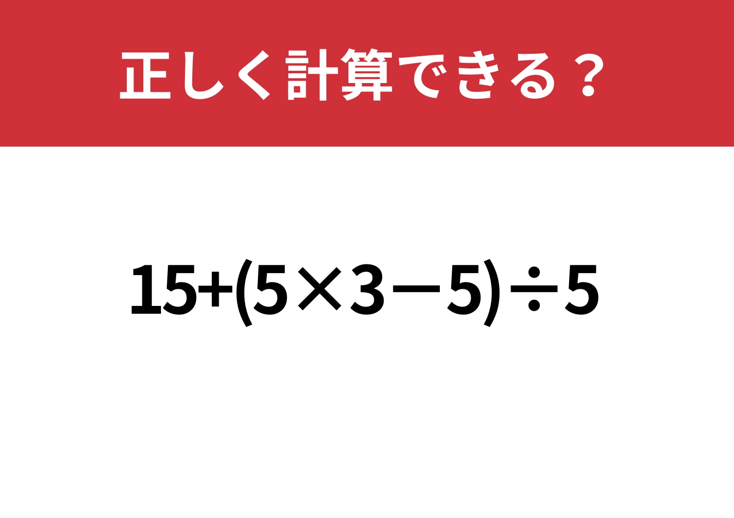油断禁物!「15+(5×3−5)÷5」正しく計算できる?