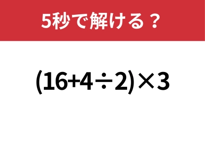 余裕でクリアできるはず！「(16+4÷2)×3」5秒で解ける？
