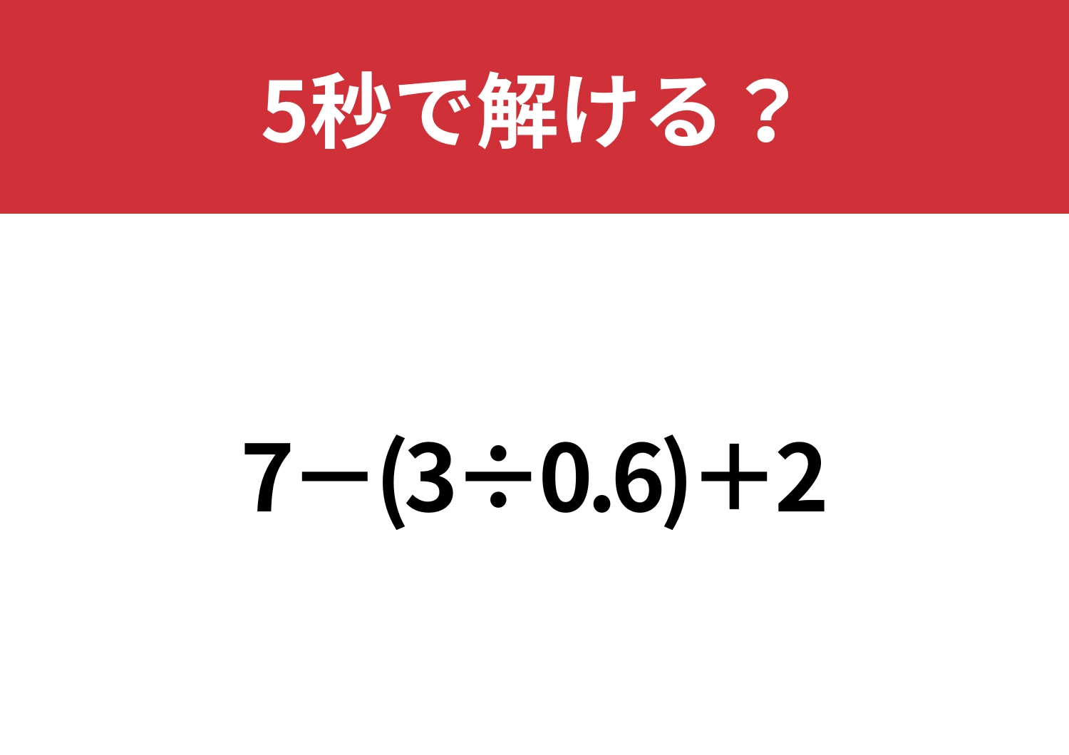 早く解くコツ知ってる!?「7−(3÷0.6)+2」5秒で解ける?
