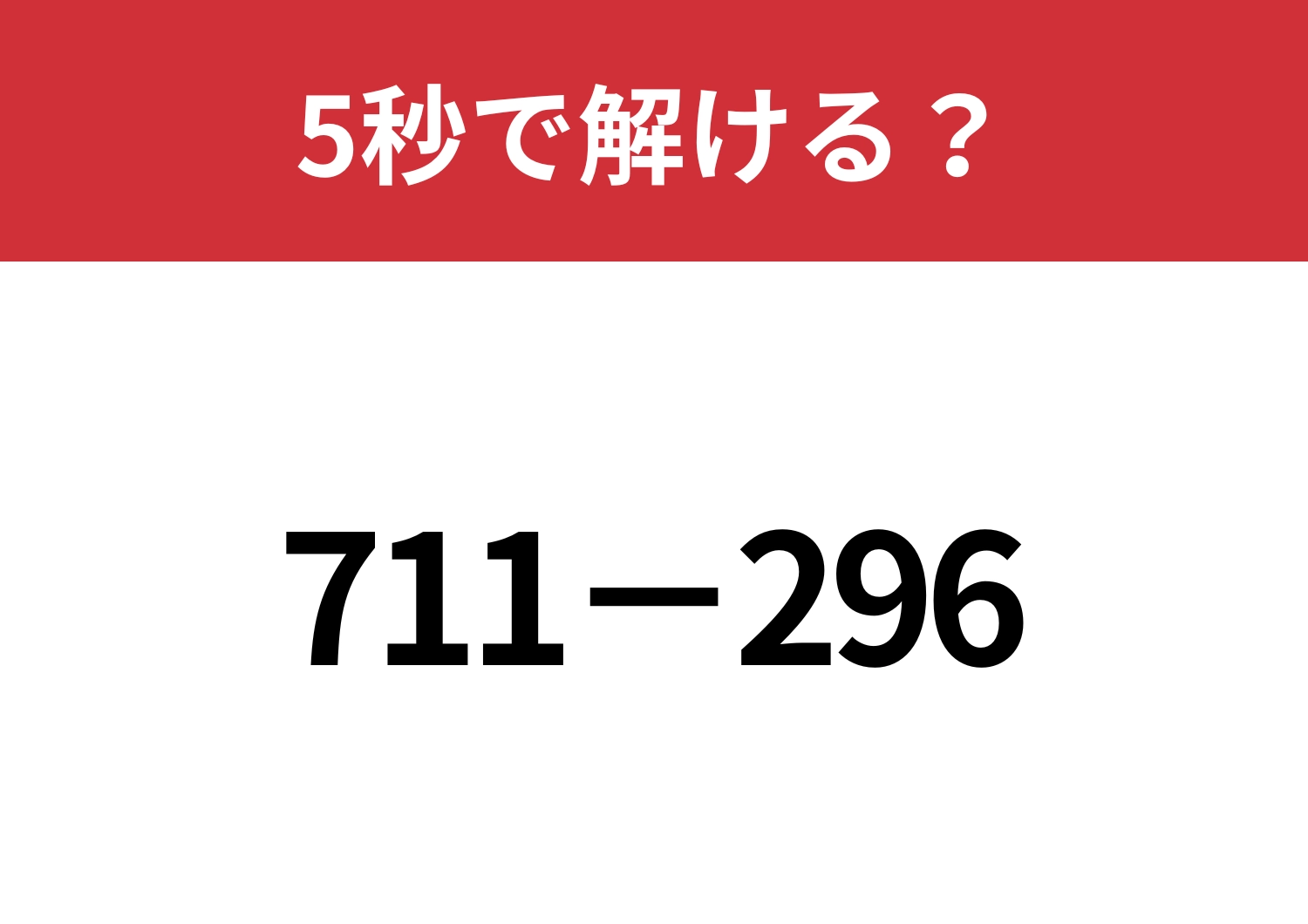 ある方法を使うと簡単に解ける!?「711−296」5秒で解ける?