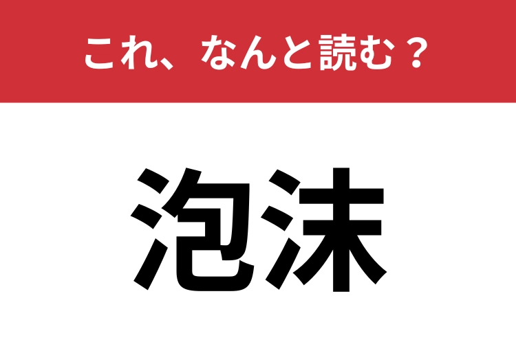 【泡沫】はなんと読む？四文字で読んでみて！
