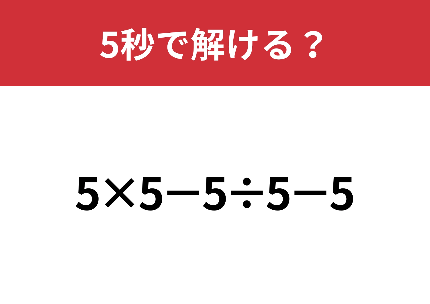 これが解けたら困ることなし！「5×5−5÷5−5」5秒で解ける？