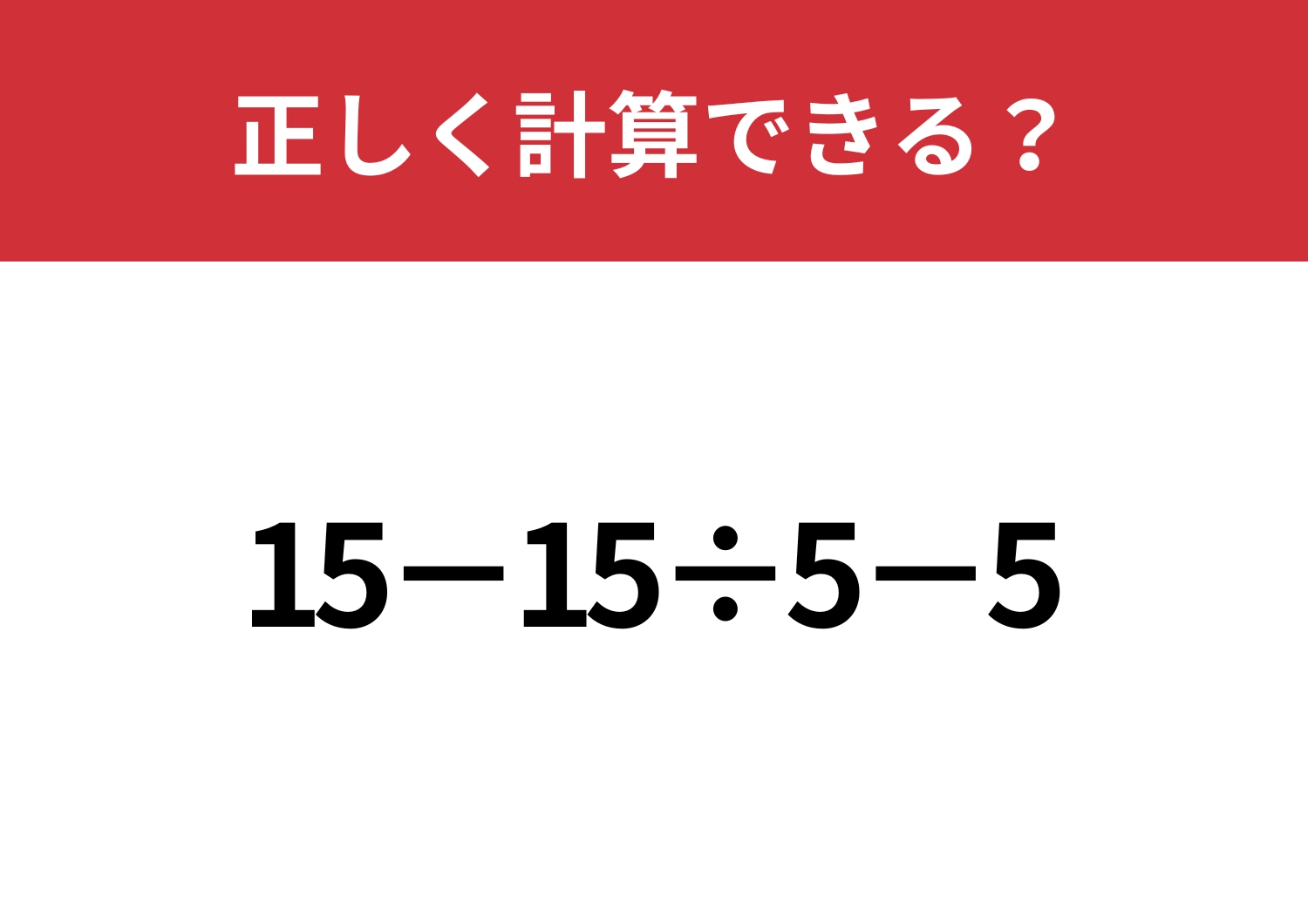 簡単そうに見えて正答率は低い！？「15−15÷5−5」正しく計算できる？