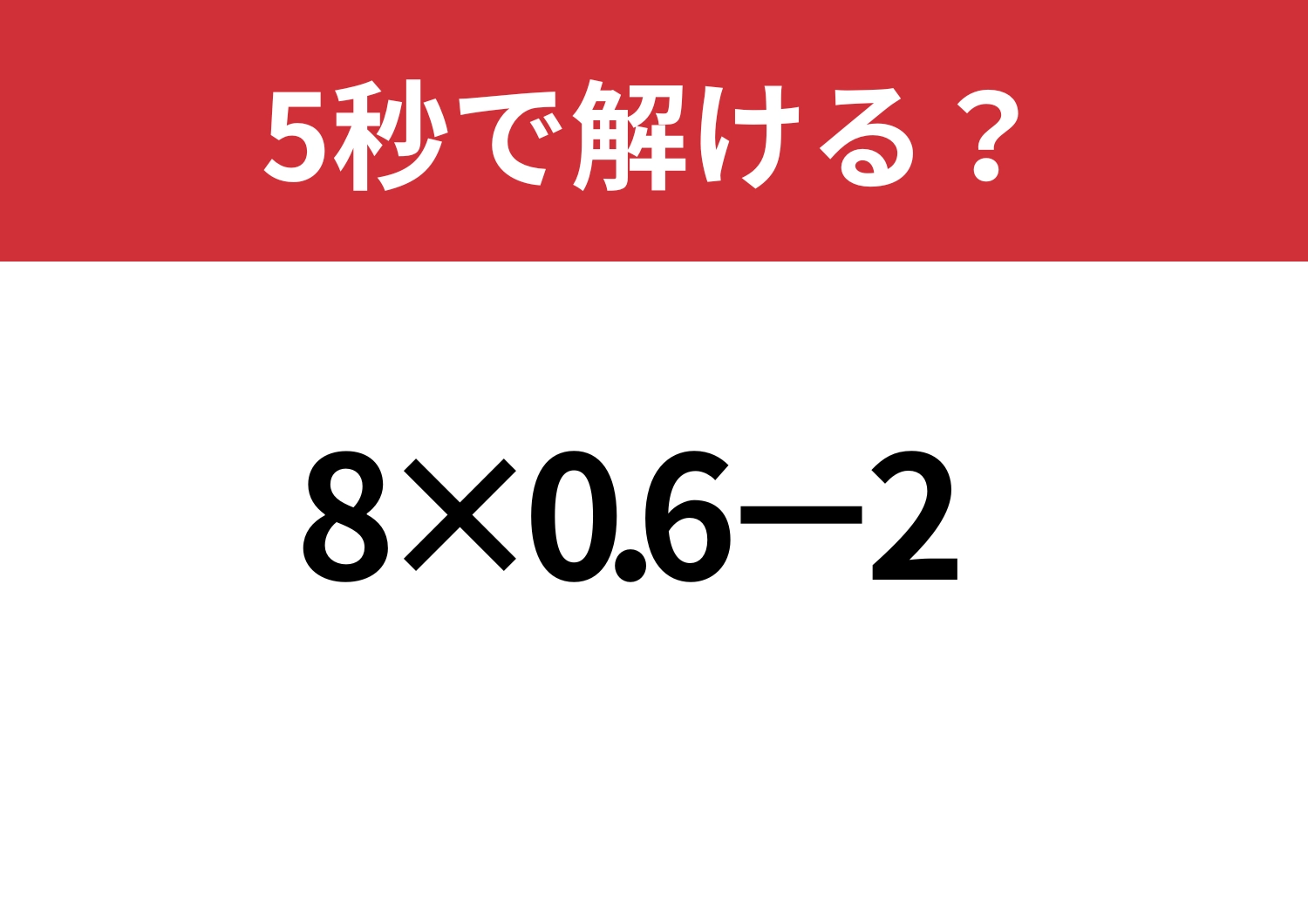 ケアレスミスに注意して！「8×0.6-2」5秒で解ける？