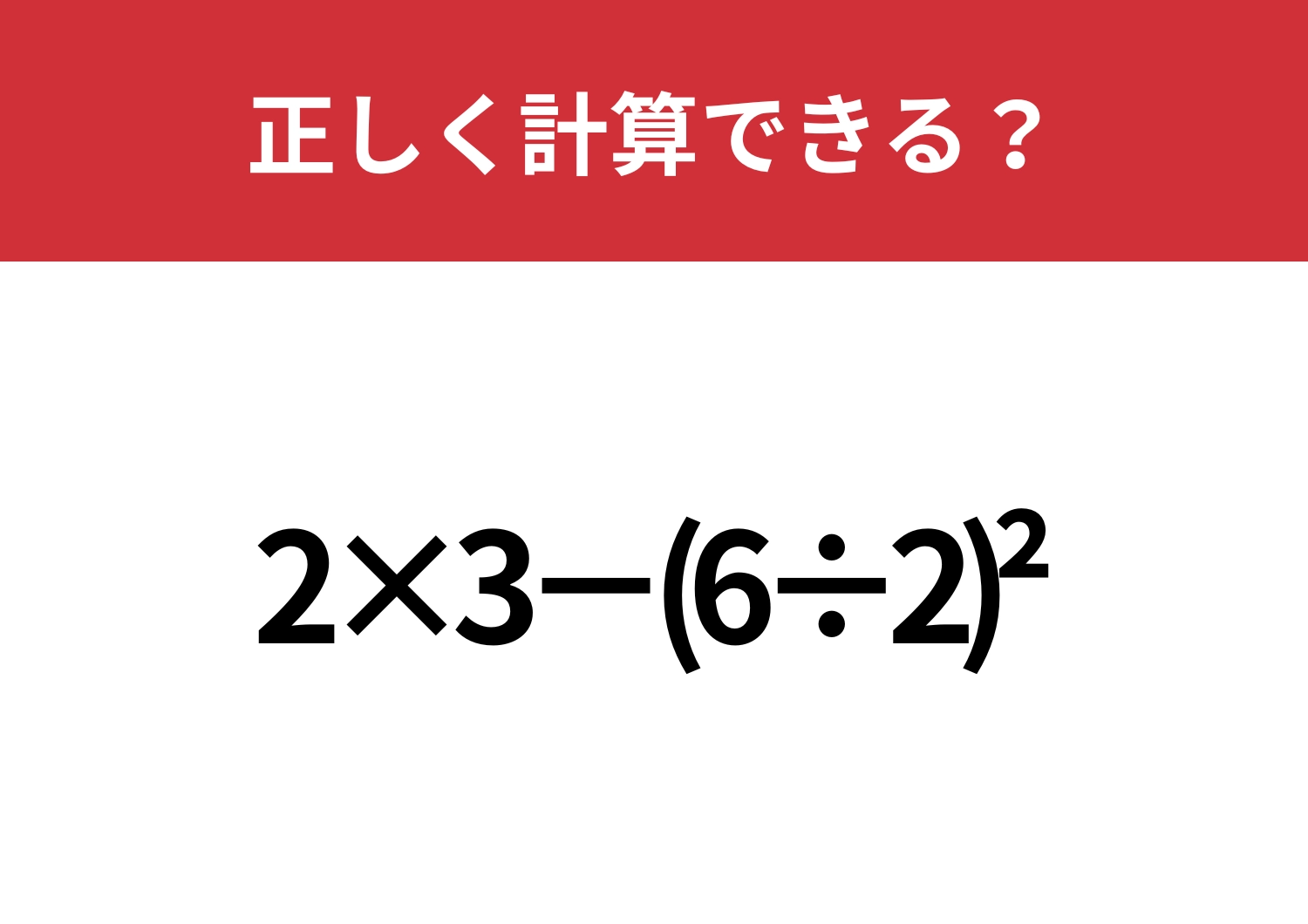 習ったはずのこの計算、覚えてる？「2×3−(6÷2)^2」正しく計算できる？