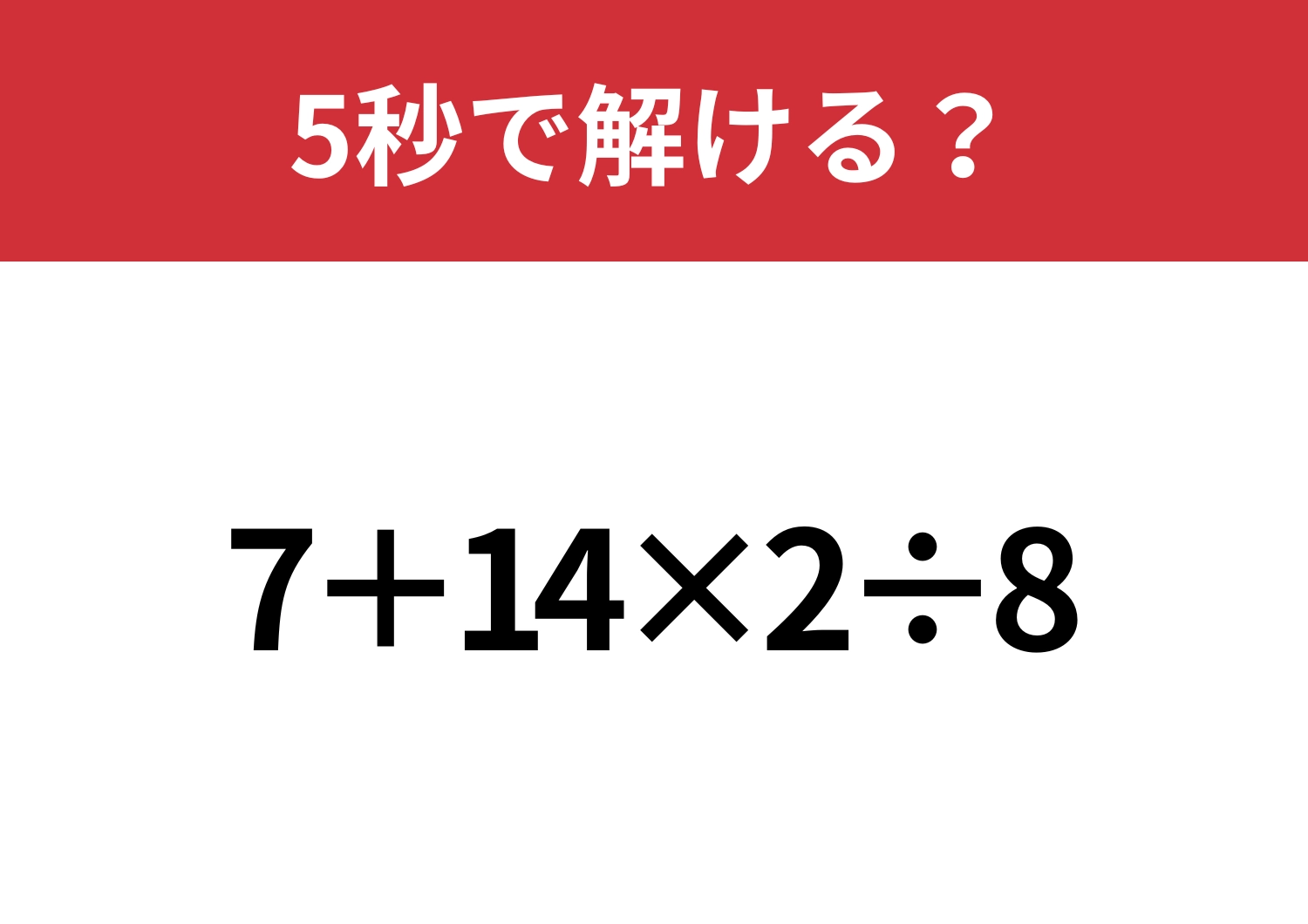 必ず正解してほしい！「7+14×2÷8」5秒で解ける？