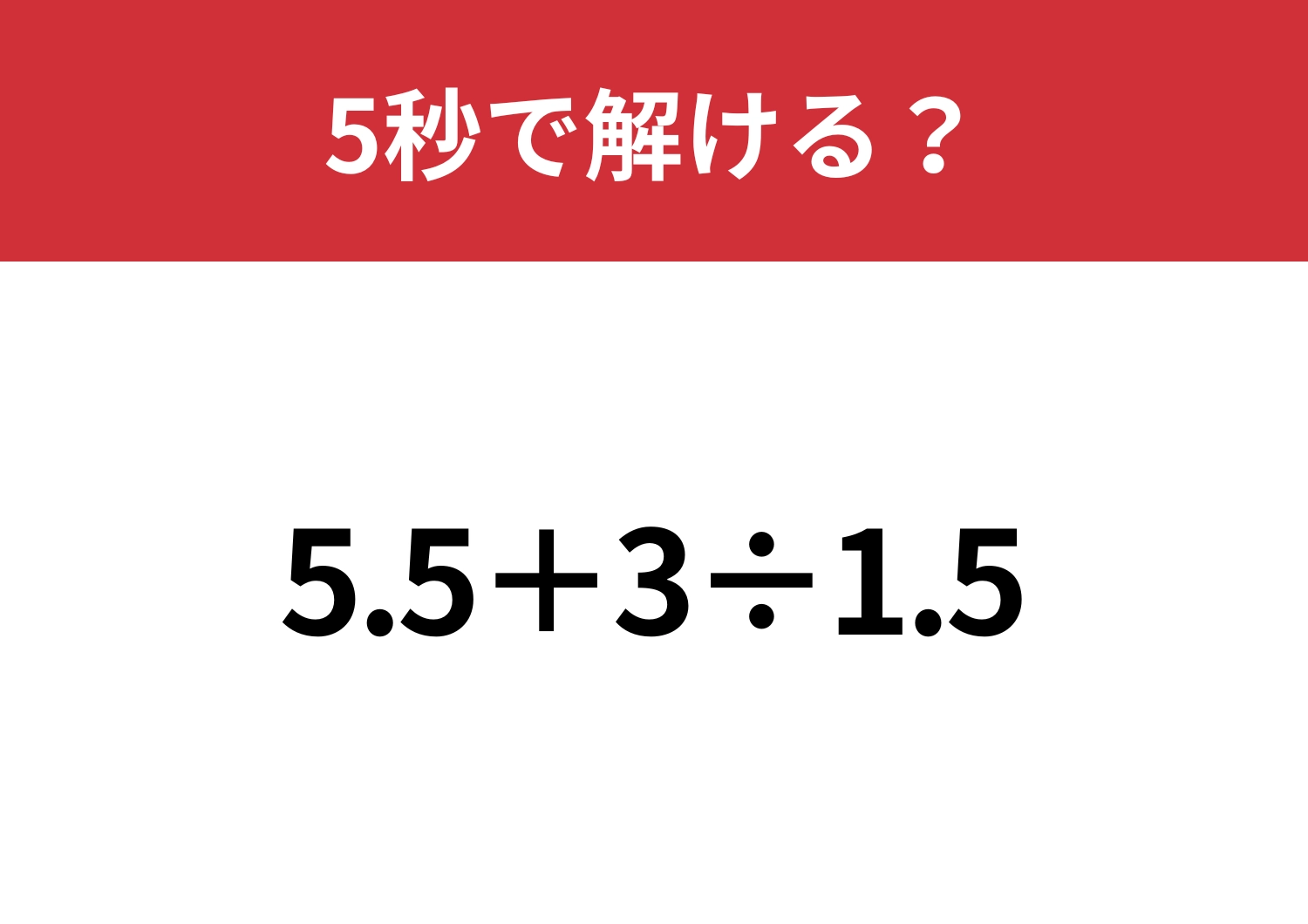 小数の計算って意外と難しいかも？「5.5+3÷1.5」5秒で解ける？