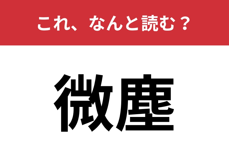 【微塵】はなんと読む？意外と間違って読んでる人も多い？