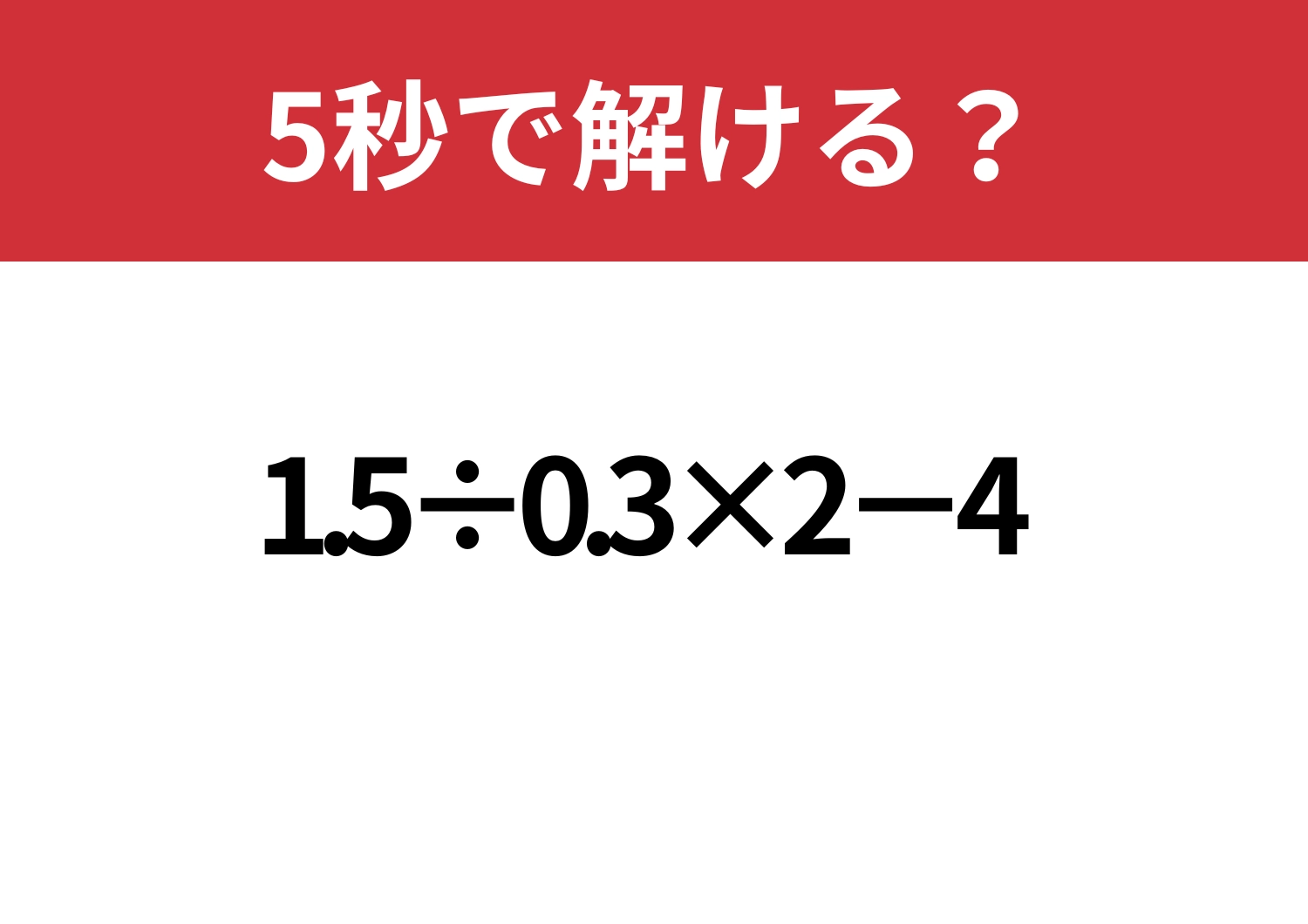 知らないと損する？「1.5÷0.3×2−4」5秒で解ける？のメイン画像